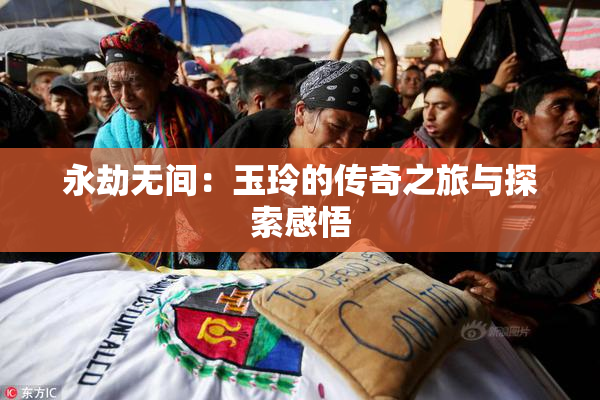 永劫无间：玉玲的传奇之旅与探索感悟