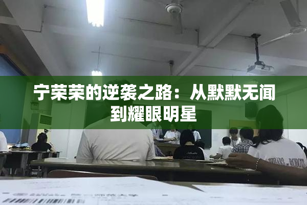 宁荣荣的逆袭之路：从默默无闻到耀眼明星