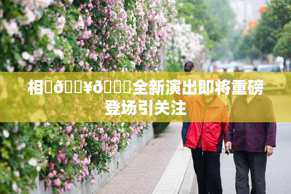 相沢🔥🍑全新演出即将重磅登场引关注