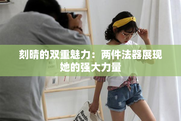 刻晴的双重魅力：两件法器展现她的强大力量