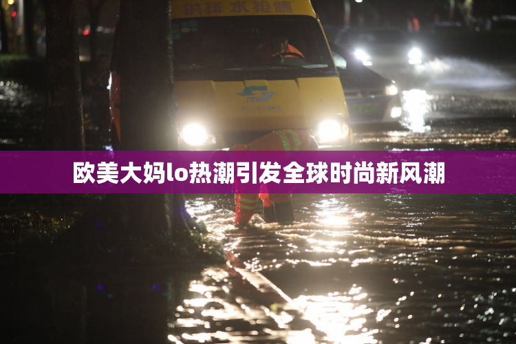欧美大妈lo热潮引发全球时尚新风潮