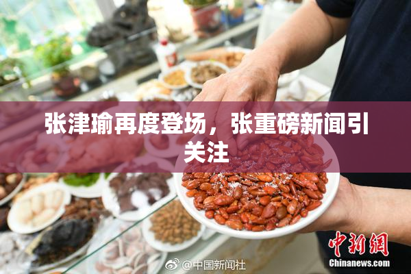 张津瑜再度登场，张重磅新闻引关注
