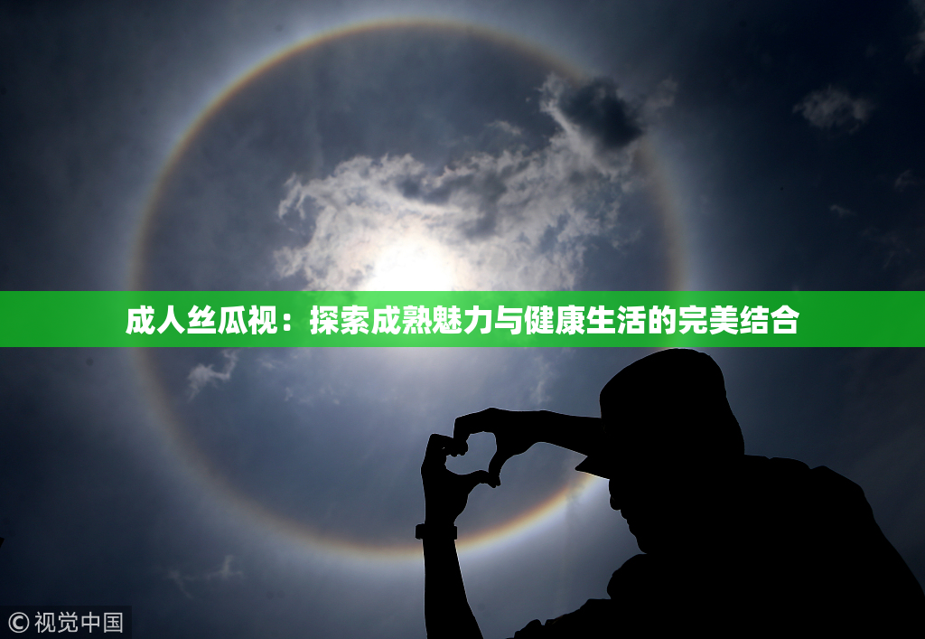 成人丝瓜视：探索成熟魅力与健康生活的完美结合
