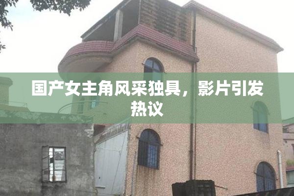国产女主角风采独具，影片引发热议