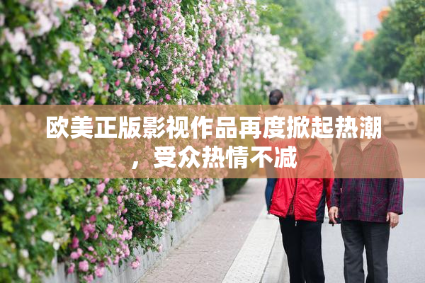 欧美正版影视作品再度掀起热潮，受众热情不减