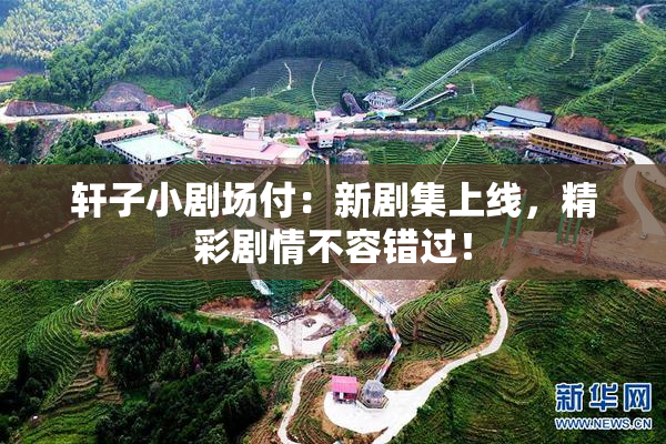 轩子小剧场付：新剧集上线，精彩剧情不容错过！