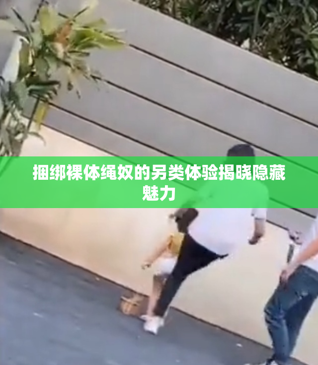 捆绑裸体绳奴的另类体验揭晓隐藏魅力