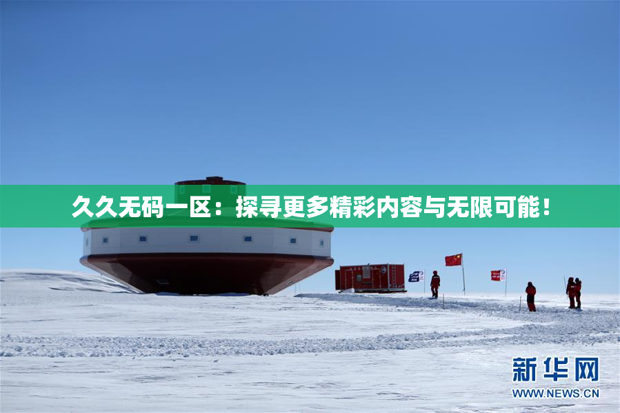 久久无码一区：探寻更多精彩内容与无限可能！