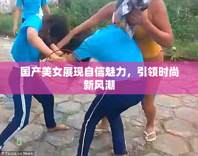 国产美女展现自信魅力，引领时尚新风潮