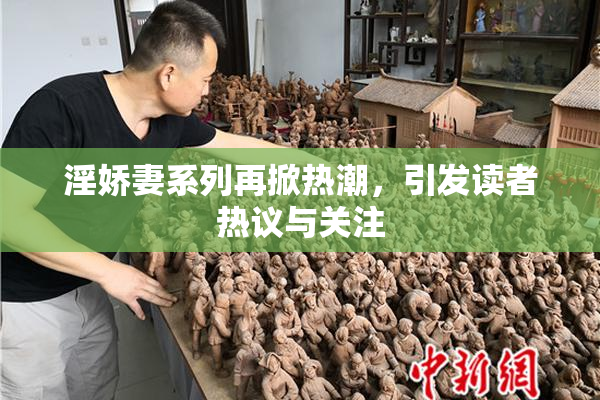淫娇妻系列再掀热潮，引发读者热议与关注