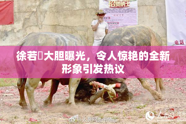 徐若瑄大胆曝光，令人惊艳的全新形象引发热议