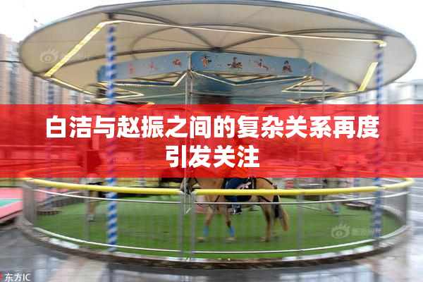 白洁与赵振之间的复杂关系再度引发关注