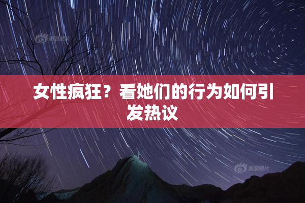 女性疯狂？看她们的行为如何引发热议