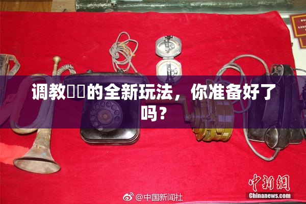 调教妺妺的全新玩法，你准备好了吗？