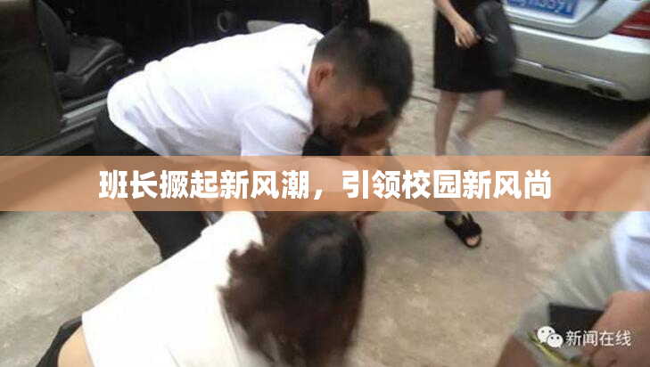 班长撅起新风潮，引领校园新风尚