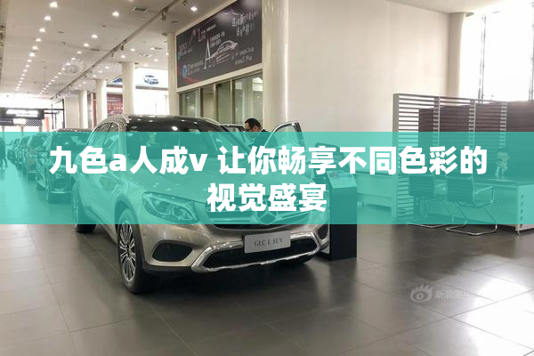 九色a人成v 让你畅享不同色彩的视觉盛宴