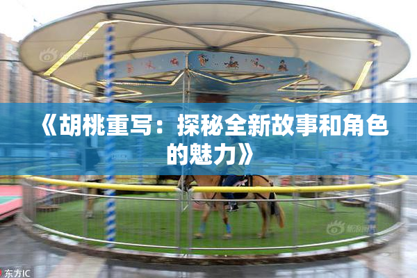 《胡桃重写：探秘全新故事和角色的魅力》