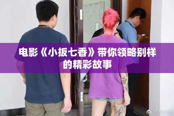 电影《小扳七香》带你领略别样的精彩故事