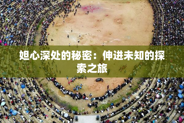 妲心深处的秘密：伸进未知的探索之旅