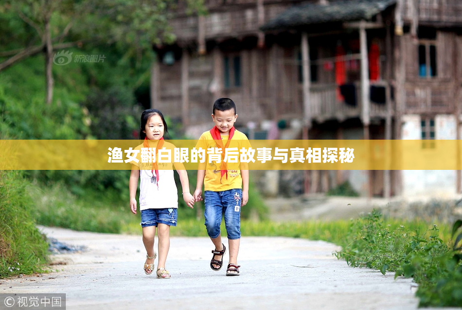 渔女翻白眼的背后故事与真相探秘