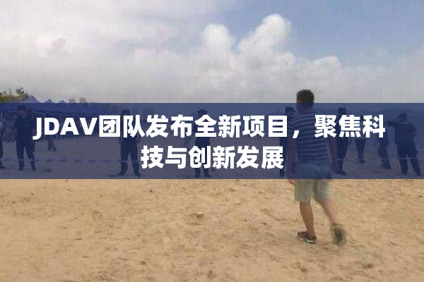 JDAV团队发布全新项目，聚焦科技与创新发展