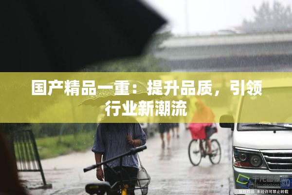 国产精品一重：提升品质，引领行业新潮流