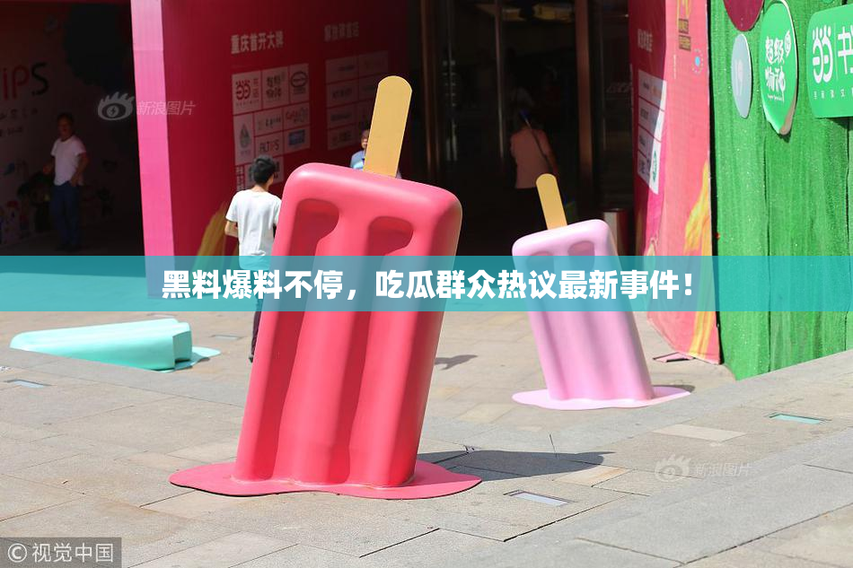 黑料爆料不停，吃瓜群众热议最新事件！