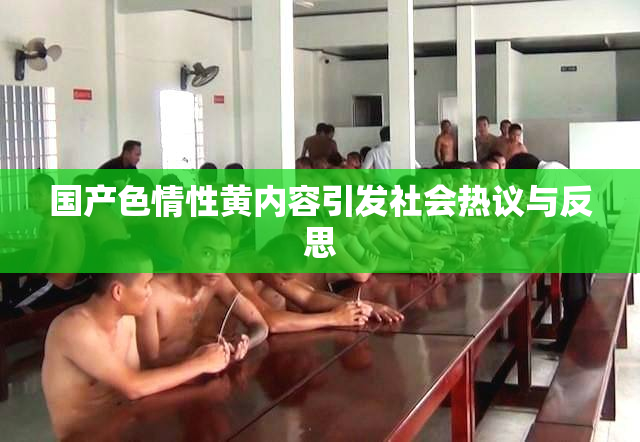 国产色情性黄内容引发社会热议与反思