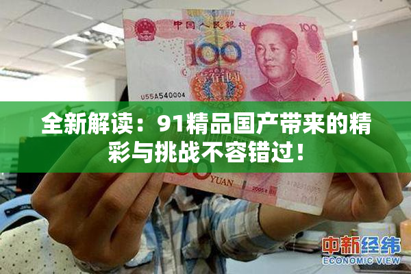 全新解读：91精品国产带来的精彩与挑战不容错过！
