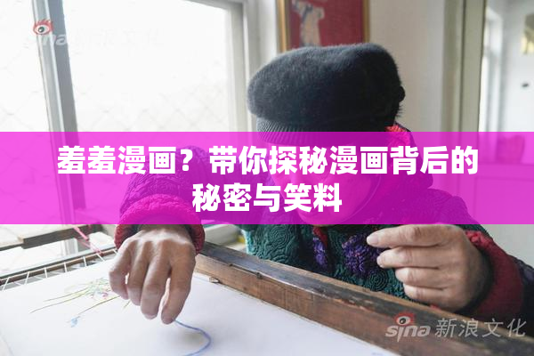羞羞漫画？带你探秘漫画背后的秘密与笑料