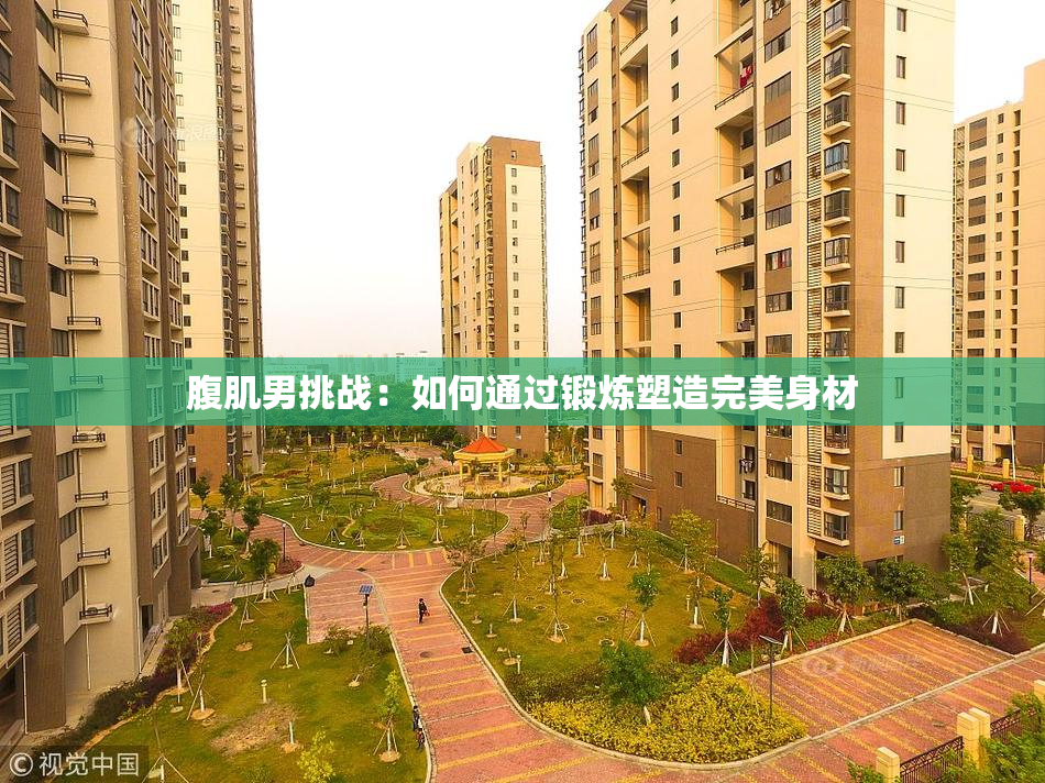 腹肌男挑战：如何通过锻炼塑造完美身材