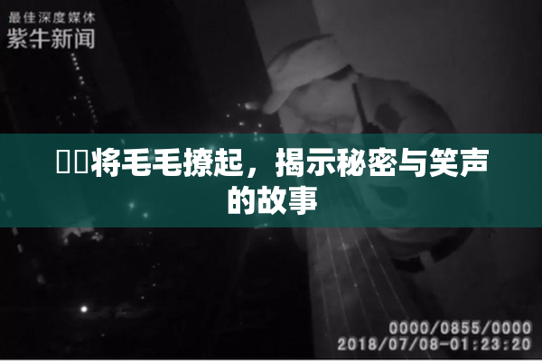 妺妺将毛毛撩起，揭示秘密与笑声的故事