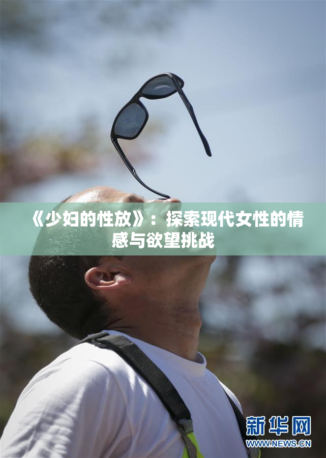 《少妇的性放》：探索现代女性的情感与欲望挑战