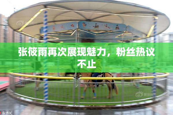 张筱雨再次展现魅力，粉丝热议不止