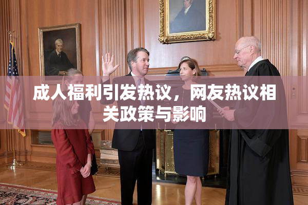 成人福利引发热议，网友热议相关政策与影响