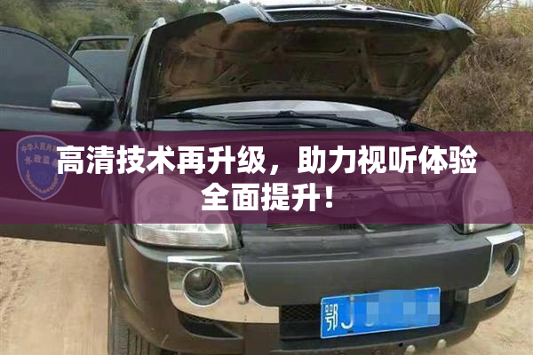 高清技术再升级，助力视听体验全面提升！