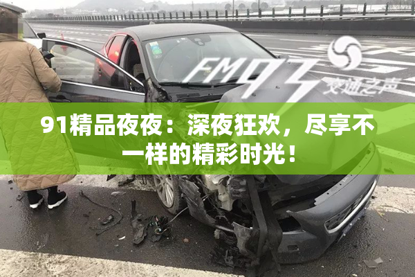 91精品夜夜：深夜狂欢，尽享不一样的精彩时光！