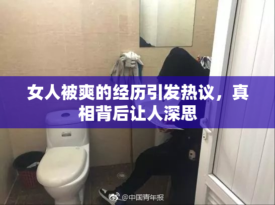 女人被爽的经历引发热议，真相背后让人深思