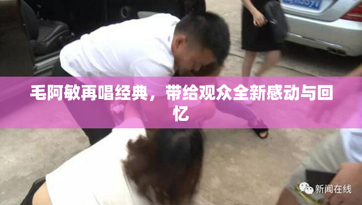 毛阿敏再唱经典，带给观众全新感动与回忆