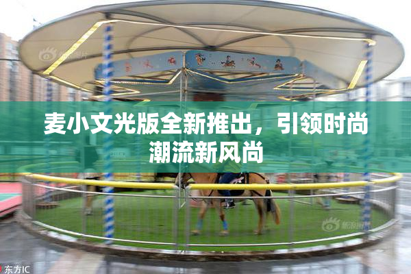 麦小文光版全新推出，引领时尚潮流新风尚