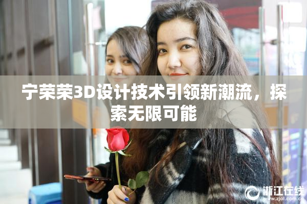 宁荣荣3D设计技术引领新潮流，探索无限可能