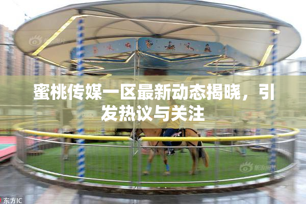 蜜桃传媒一区最新动态揭晓，引发热议与关注