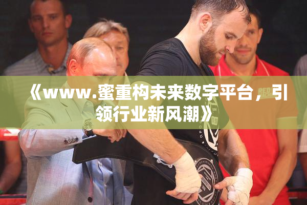 《www.蜜重构未来数字平台，引领行业新风潮》
