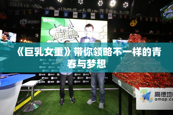 《巨乳女重》带你领略不一样的青春与梦想
