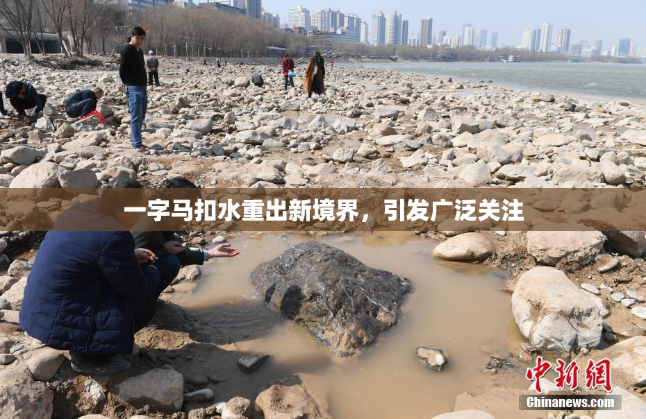 一字马扣水重出新境界，引发广泛关注