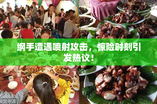 纲手遭遇喷射攻击，惊险时刻引发热议！