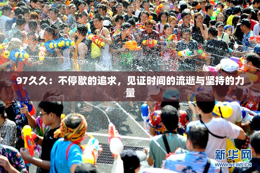 97久久：不停歇的追求，见证时间的流逝与坚持的力量