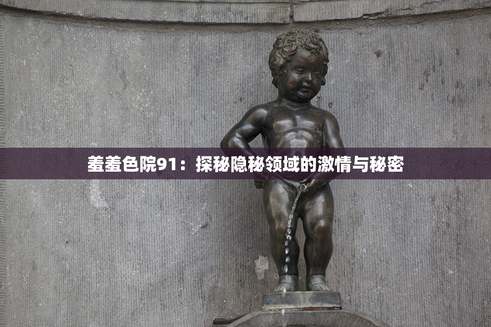 羞羞色院91：探秘隐秘领域的激情与秘密