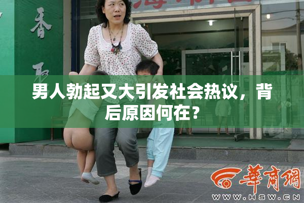 男人勃起又大引发社会热议，背后原因何在？