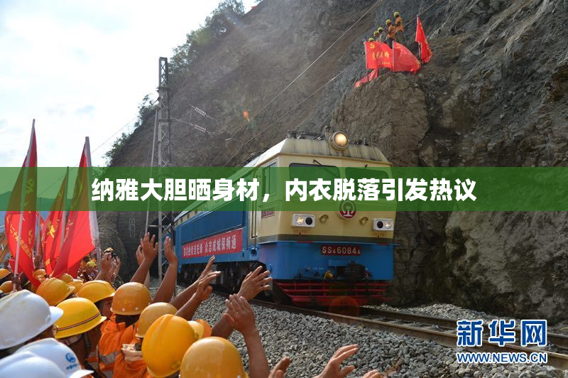 纳雅大胆晒身材，内衣脱落引发热议